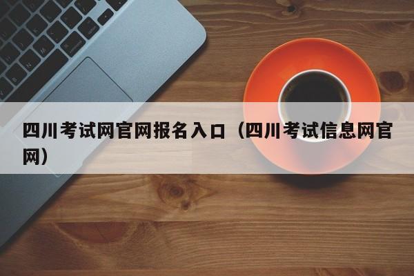 四川考试网官网报名入口（四川考试信息网官网）