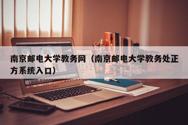 南京邮电大学教务网（南京邮电大学教务处正方系统入口）