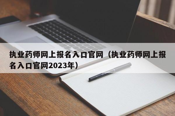 执业药师网上报名入口官网（执业药师网上报名入口官网2023年）