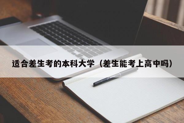 适合差生考的本科大学（差生能考上高中吗）