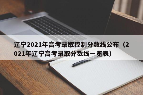 辽宁2021年高考录取控制分数线公布（2021年辽宁高考录取分数线一览表）