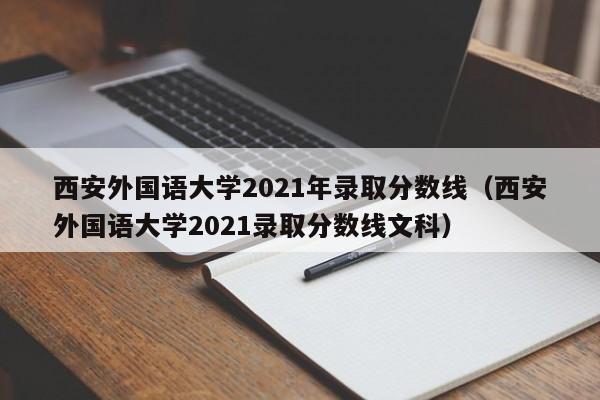 西安外国语大学2021年录取分数线（西安外国语大学2021录取分数线文科）