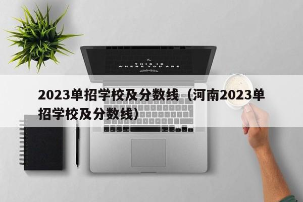 2023单招学校及分数线（河南2023单招学校及分数线）