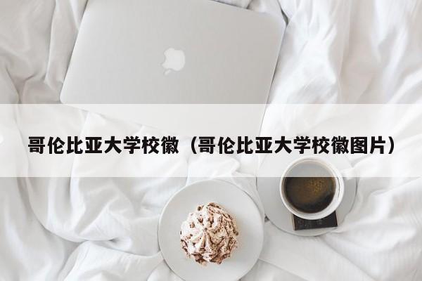 哥伦比亚大学校徽（哥伦比亚大学校徽图片）