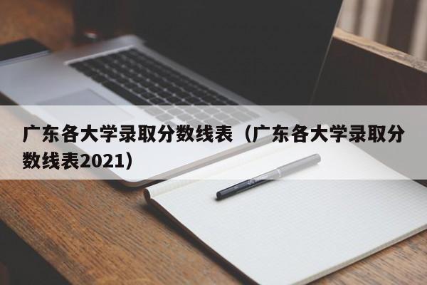 广东各大学录取分数线表（广东各大学录取分数线表2021）