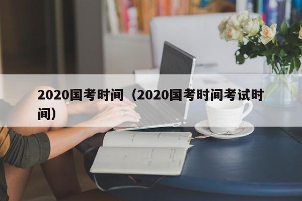 2020国考时间（2020国考时间考试时间）